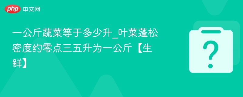 一公斤蔬菜等于多少升？叶菜蓬松密度0.35升/公斤