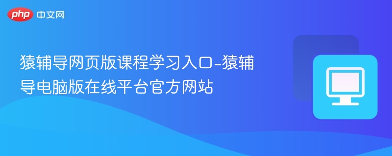 猿辅导网页课程入口及电脑版使用指南