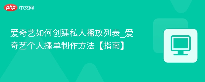 爱奇艺创建私人播放列表教程