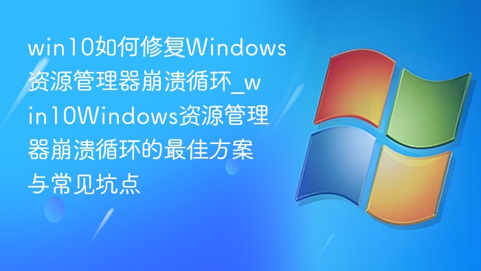 Win10资源管理器崩溃循环修复方法