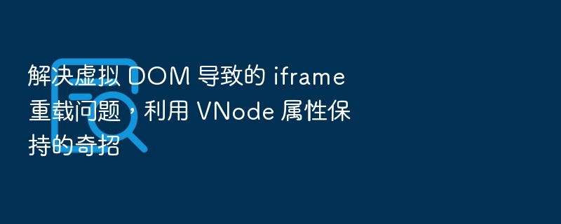 解决虚拟 DOM 导致的 iframe 重载问题，利用 VNode 属性保持的奇招