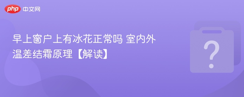 早上窗户上有冰花正常吗 室内外温差结霜原理【解读】
