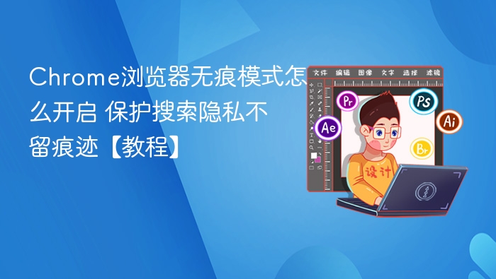 Chrome无痕模式怎么开启？保护隐私不留痕教程