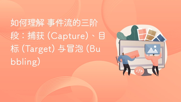 如何理解 事件流的三阶段:捕获 (Capture)、目标 (Target) 与冒泡 (Bubbling)