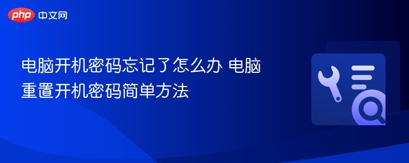 电脑开机密码忘记怎么办？重置方法简单有效