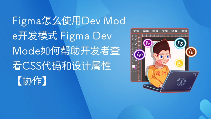 Figma Dev Mode怎么用？开发者必看的CSS查看技巧