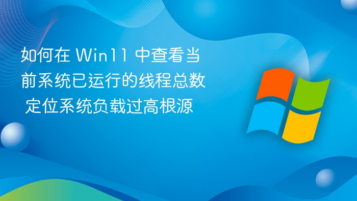 Win11查看线程总数，定位系统负载高原因
