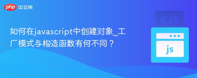如何在javascript中创建对象_工厂模式与构造函数有何不同?