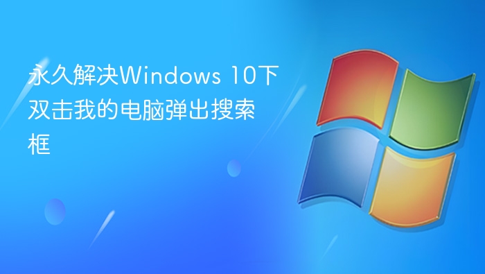永久解决Windows 10下双击我的电脑弹出搜索框