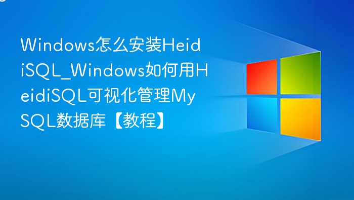 Windows安装HeidiSQL教程及MySQL管理方法