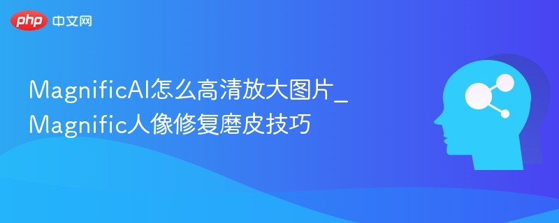 MagnificAI高清放大技巧｜人像磨皮教程