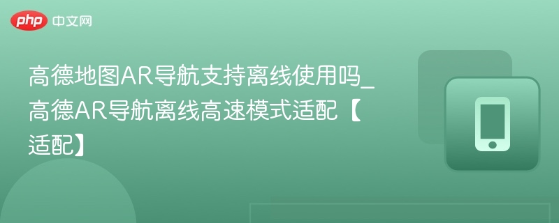 高德AR导航支持离线使用吗？