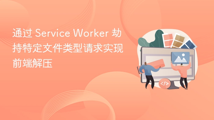 Service Worker 劫持文件实现前端解压方法