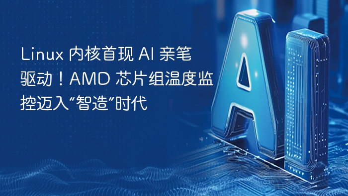 Linux 内核首现 AI 亲笔驱动!AMD 芯片组温度监控迈入“智造”时代