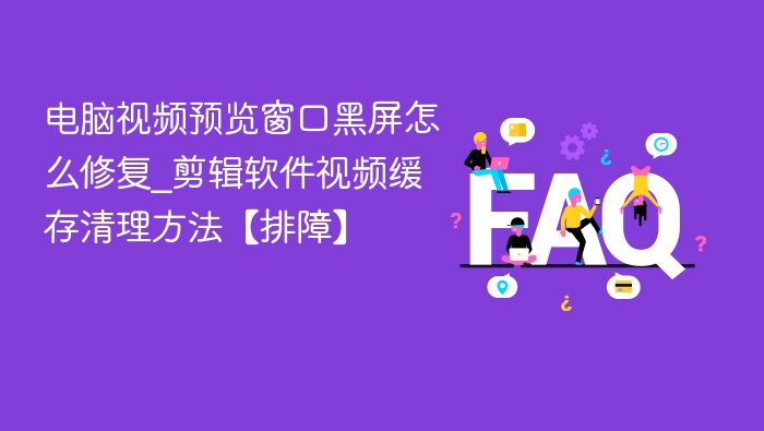 电脑视频预览黑屏怎么解决｜剪辑软件缓存清理教程