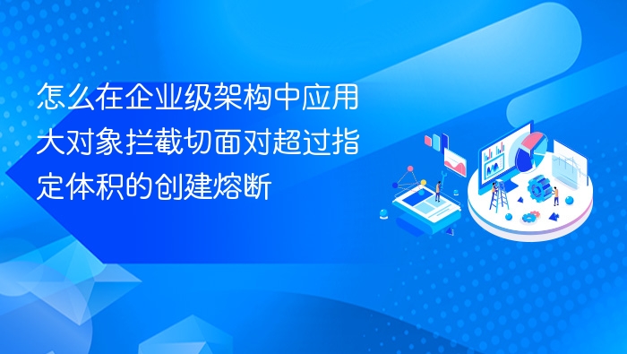 大对象拦截切面如何在企业架构中熔断超体积创建