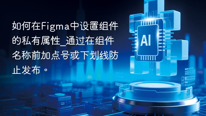 如何在Figma中设置组件的私有属性_通过在组件名称前加点号或下划线防止发布。