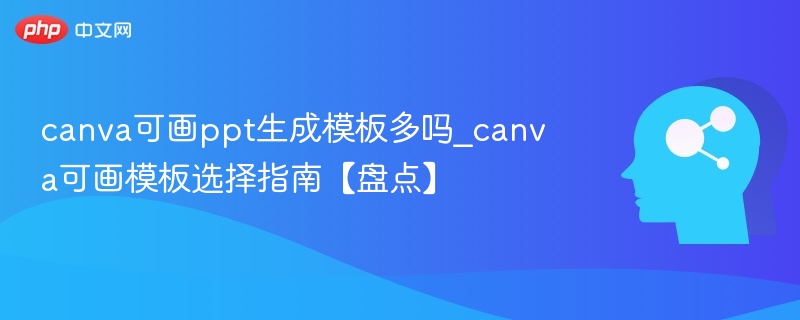 Canva可画模板多吗？精选模板推荐