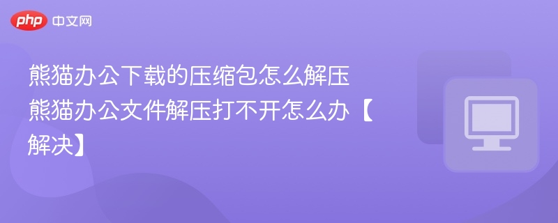 熊猫办公下载的压缩包怎么解压 熊猫办公文件解压打不开怎么办【解决】