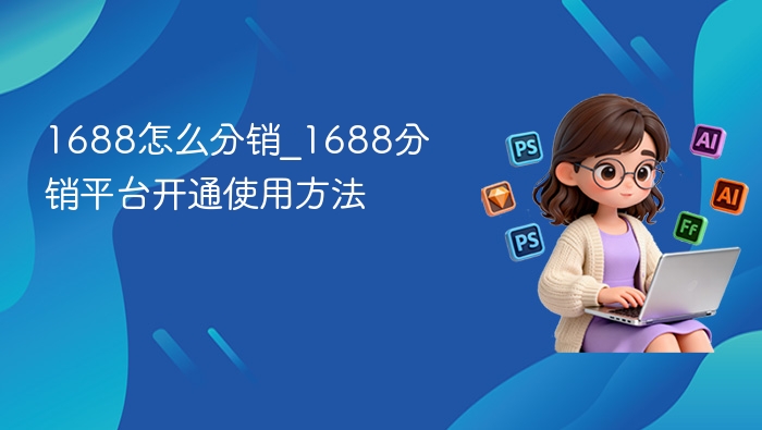 1688分销怎么开通及使用教程