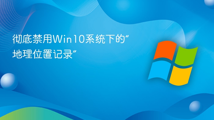 关闭Win10地理位置记录方法详解