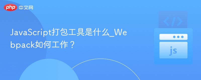 JavaScript打包工具是什么_Webpack如何工作?