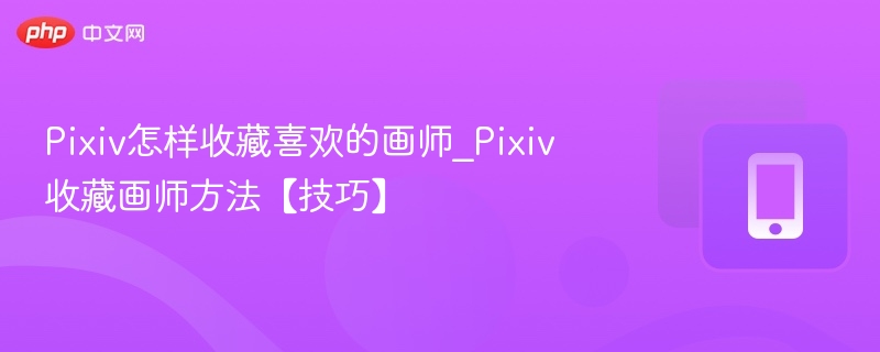 Pixiv如何收藏画师？简单技巧分享
