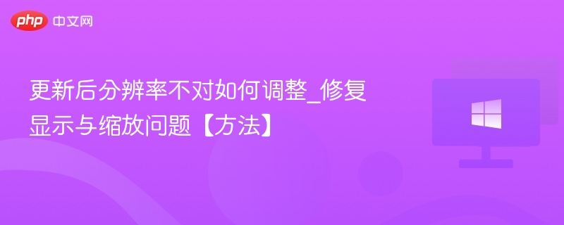 更新后分辨率异常怎么调\_修复显示缩放问题方法