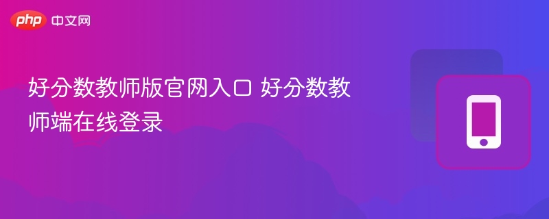 好分数教师版登录入口及使用指南