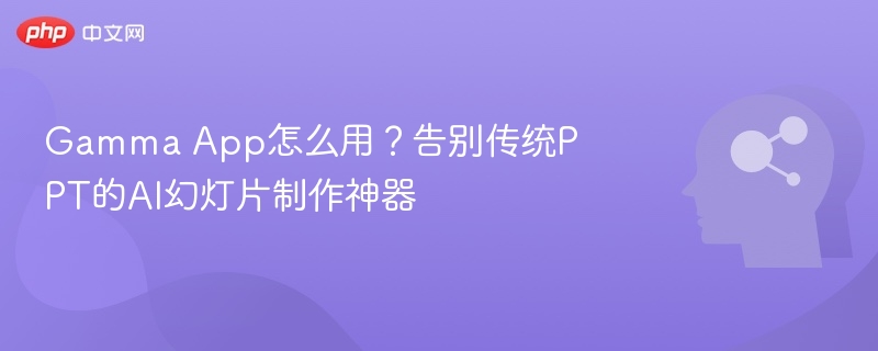 Gamma App怎么用？AI幻灯片制作神器
