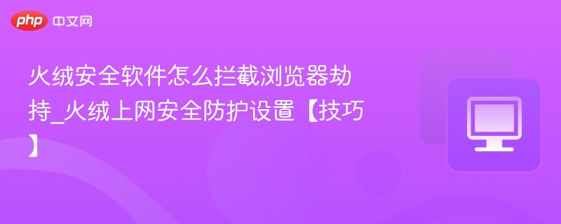 火绒拦截浏览器劫持设置技巧