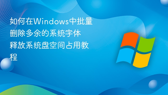 如何在Windows中批量删除多余的系统字体 释放系统盘空间占用教程