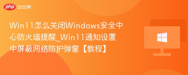 Win11关闭防火墙提醒设置教程