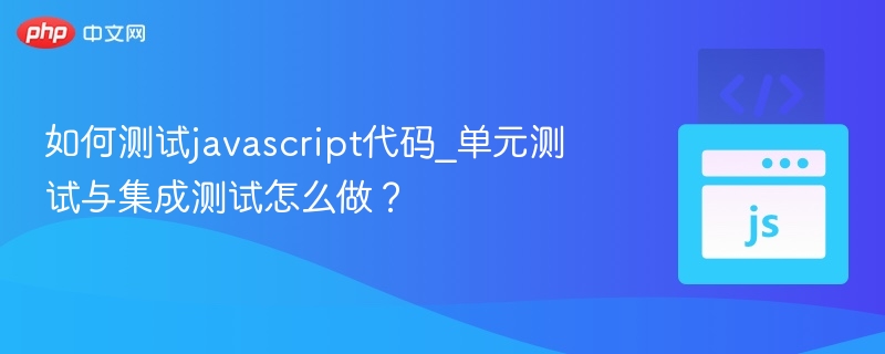 如何测试javascript代码_单元测试与集成测试怎么做?