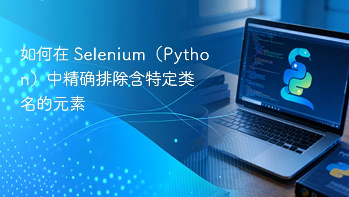 如何在 Selenium(Python)中精确排除含特定类名的元素