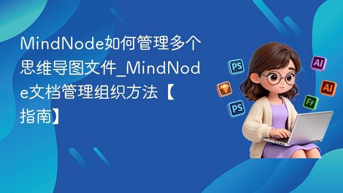 MindNode如何管理多个思维导图文件_MindNode文档管理组织方法【指南】
