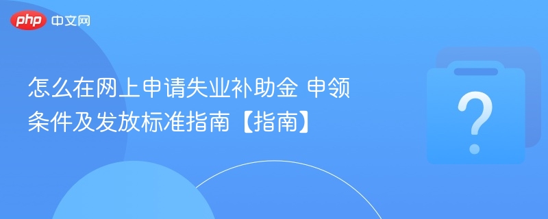 怎么在网上申请失业补助金 申领条件及发放标准指南【指南】
