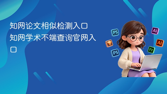知网论文查重入口 知网学术不端查询官网