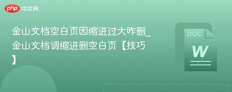 金山文档删空白页技巧：缩进过大怎么处理