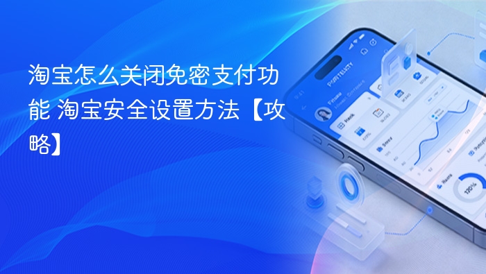 淘宝关闭免密支付方法 淘宝安全设置教程