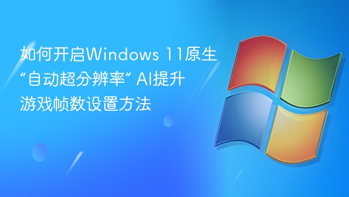 Windows 11 AI超分辨率开启教程