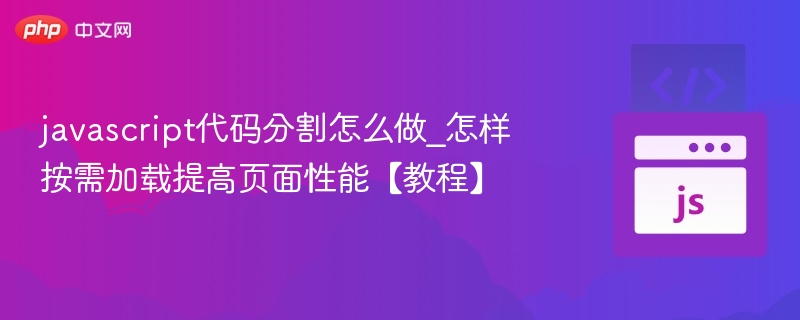 javascript代码分割怎么做_怎样按需加载提高页面性能【教程】