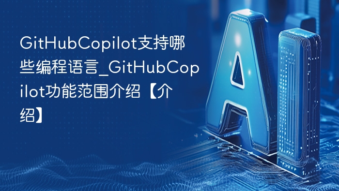 GitHubCopilot支持哪些编程语言_GitHubCopilot功能范围介绍【介绍】