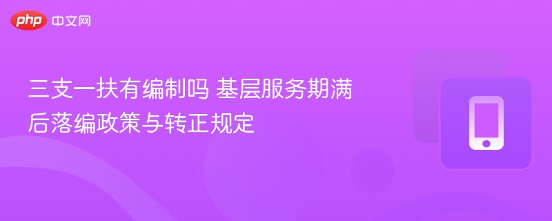 三支一扶有编制吗？服务期满后如何落编？