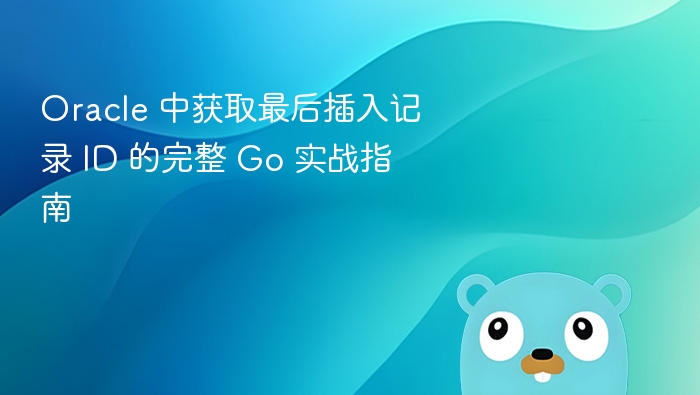 Oracle 获取最后插入 ID 的 Go 实战教程