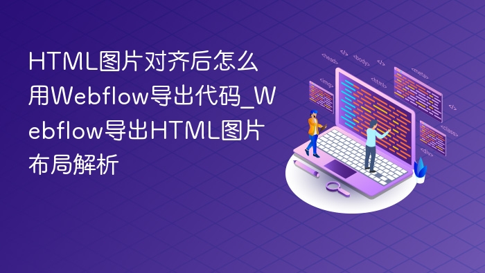 HTML图片对齐后怎么用Webflow导出代码_Webflow导出HTML图片布局解析