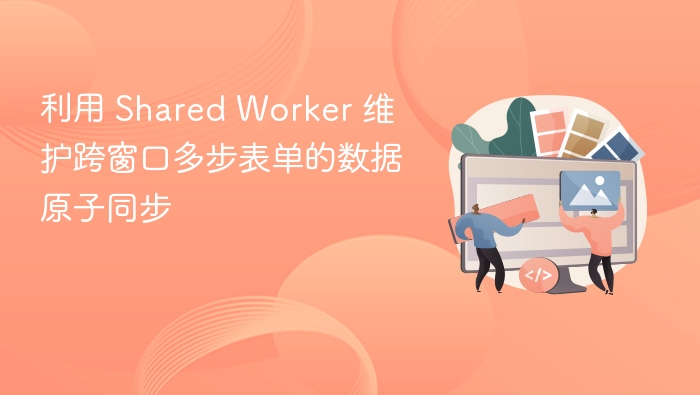 利用 Shared Worker 维护跨窗口多步表单的数据原子同步
