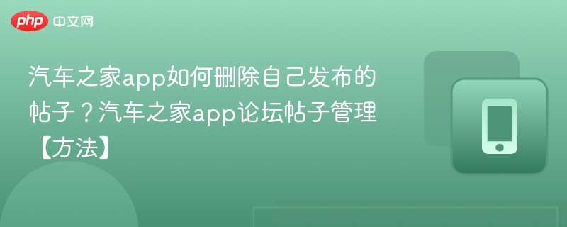 汽车之家怎么删帖子？论坛帖子管理方法