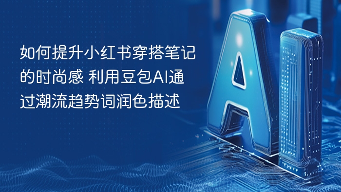 如何提升小红书穿搭笔记的时尚感 利用豆包AI通过潮流趋势词润色描述