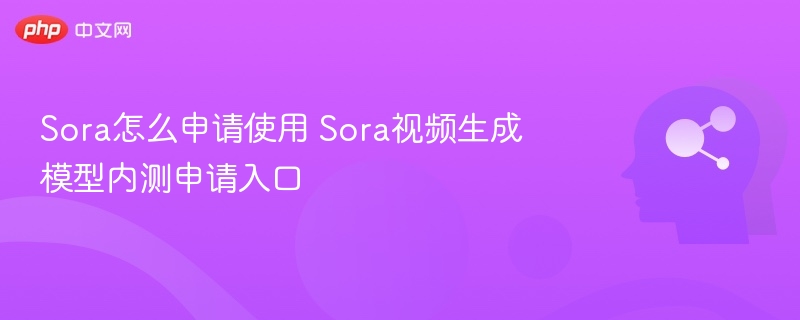 Sora内测申请入口及使用指南
